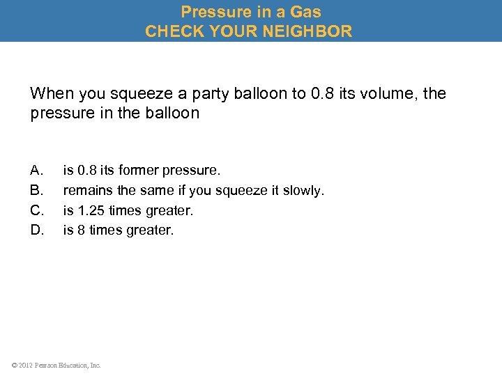 Pressure in a Gas CHECK YOUR NEIGHBOR When you squeeze a party balloon to
