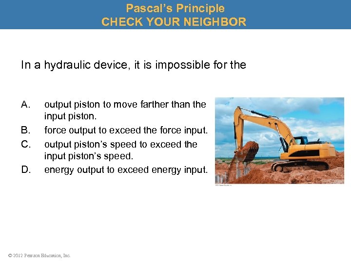 Pascal’s Principle CHECK YOUR NEIGHBOR In a hydraulic device, it is impossible for the