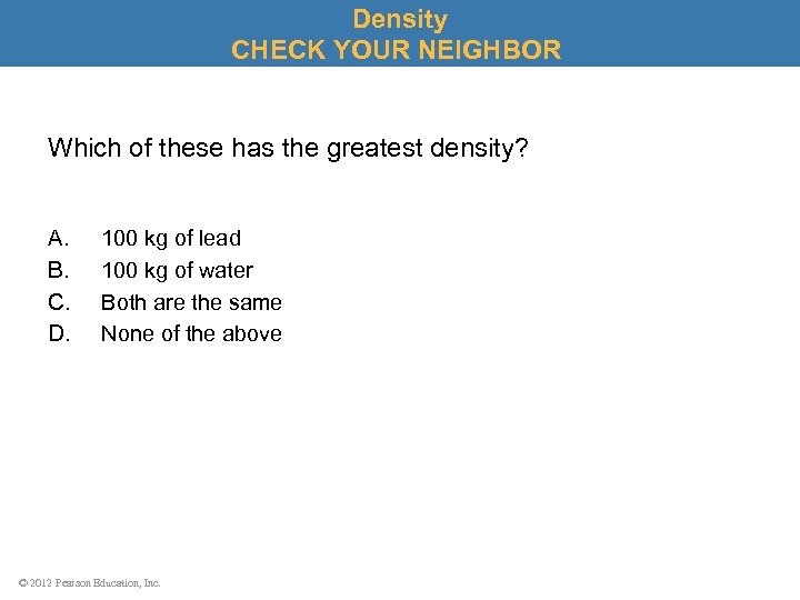 Density CHECK YOUR NEIGHBOR Which of these has the greatest density? A. B. C.