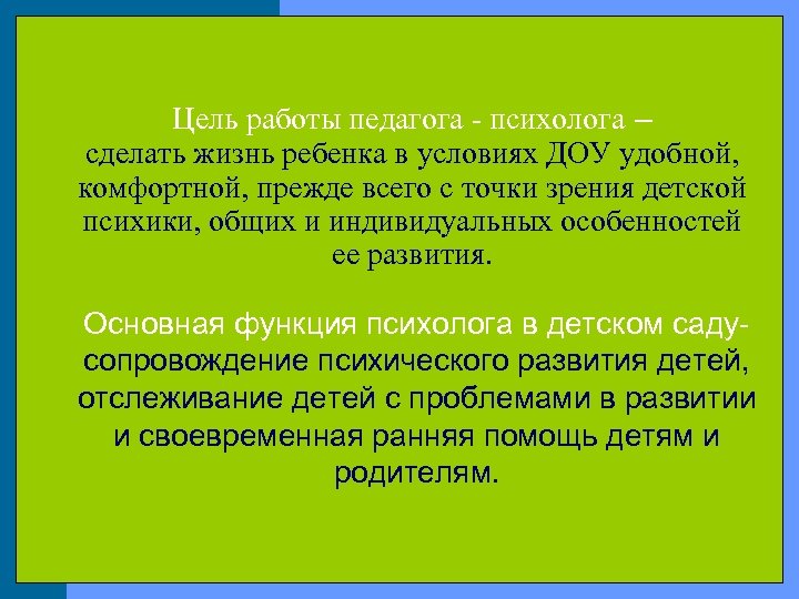 Цель работы педагога - психолога – сделать жизнь ребенка в условиях ДОУ удобной, комфортной,