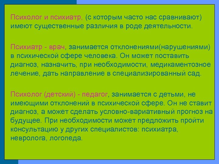 Психолог и психиатр, (с которым часто нас сравнивают) имеют существенные различия в роде деятельности.