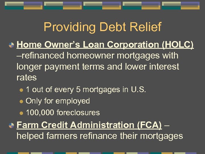 Providing Debt Relief Home Owner’s Loan Corporation (HOLC) –refinanced homeowner mortgages with longer payment