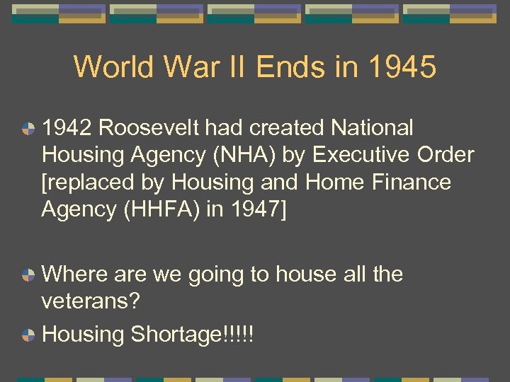 World War II Ends in 1945 1942 Roosevelt had created National Housing Agency (NHA)