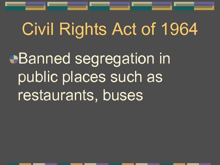 Civil Rights Act of 1964 Banned segregation in public places such as restaurants, buses