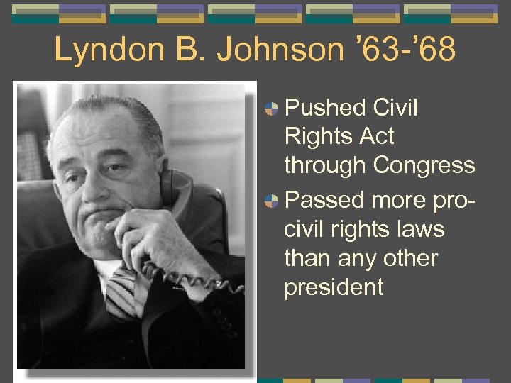 Lyndon B. Johnson ’ 63 -’ 68 Pushed Civil Rights Act through Congress Passed