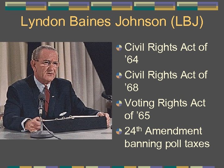 Lyndon Baines Johnson (LBJ) Civil Rights Act of ’ 64 Civil Rights Act of