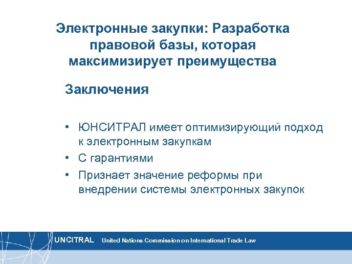 Электронные закупки: Разработка правовой базы, которая максимизирует преимущества Заключения • ЮНСИТРАЛ имеет оптимизирующий подход