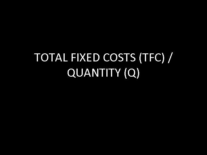 TOTAL FIXED COSTS (TFC) / QUANTITY (Q) 