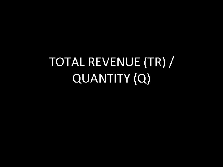TOTAL REVENUE (TR) / QUANTITY (Q) 