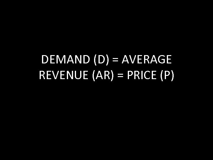 DEMAND (D) = AVERAGE REVENUE (AR) = PRICE (P) 