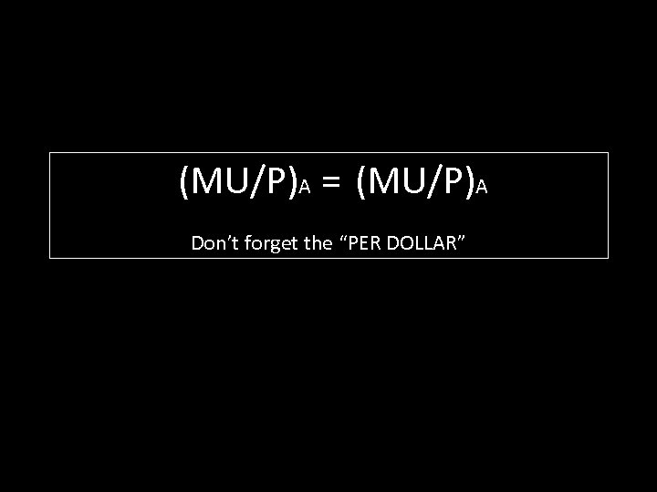(MU/P)A = (MU/P)A Don’t forget the “PER DOLLAR” 