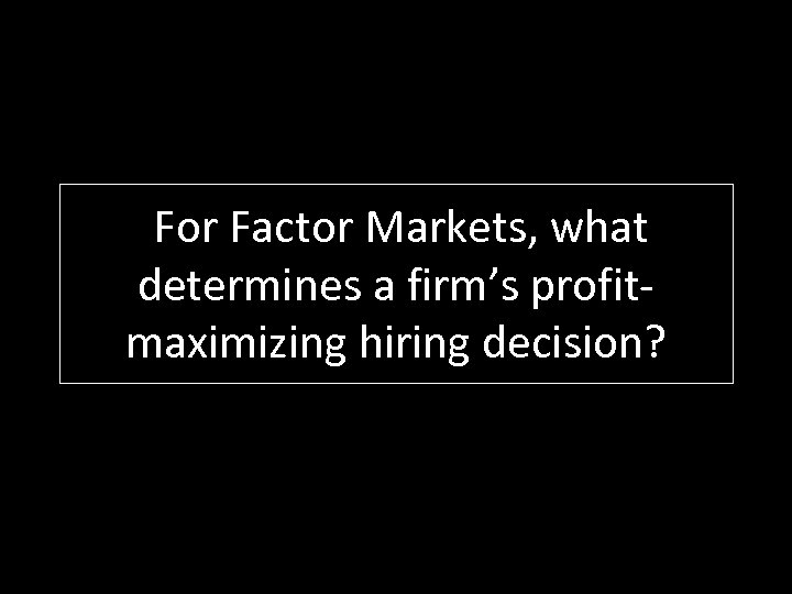For Factor Markets, what determines a firm’s profitmaximizing hiring decision? 
