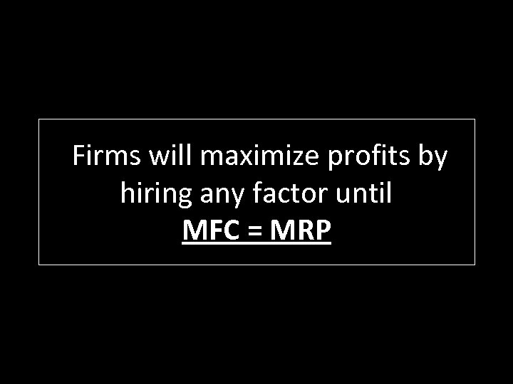 Firms will maximize profits by hiring any factor until MFC = MRP 