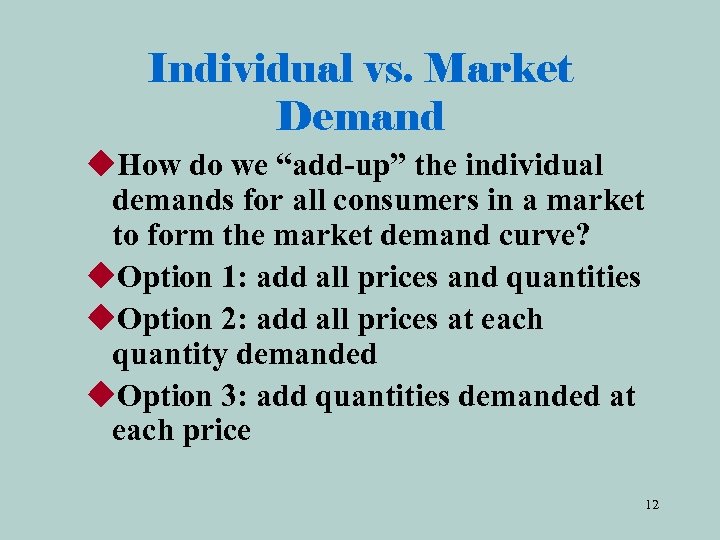 Individual vs. Market Demand u. How do we “add-up” the individual demands for all