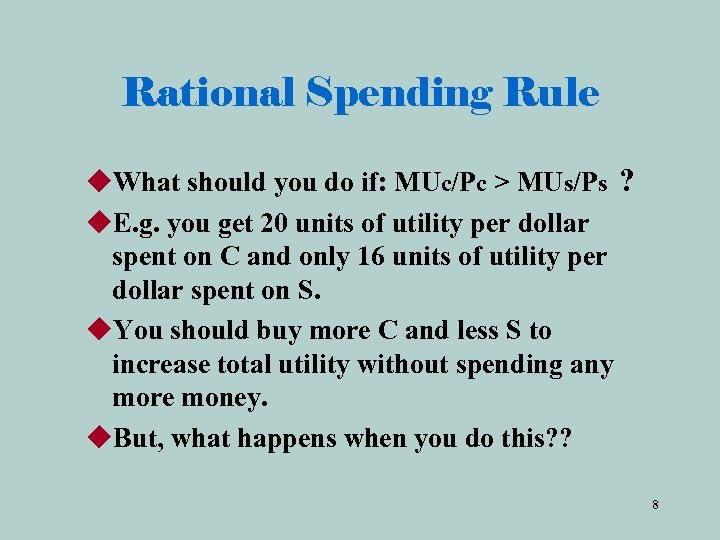 Rational Spending Rule u. What should you do if: MUc/Pc > MUs/Ps ? u.