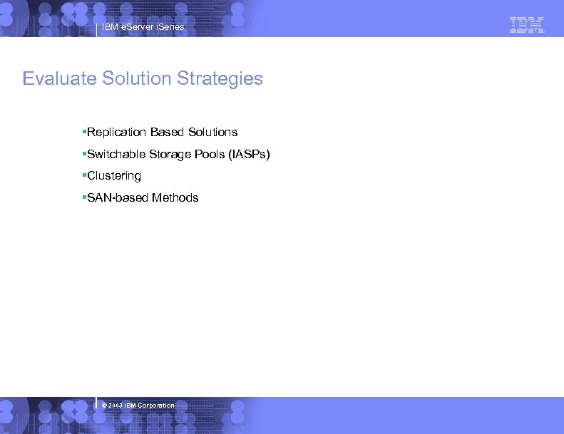 IBM e. Server i. Series Evaluate Solution Strategies §Replication Based Solutions §Switchable Storage Pools