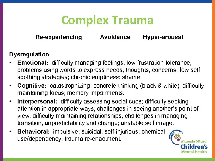 Complex Trauma Re-experiencing Avoidance Hyper-arousal Dysregulation • Emotional: difficulty managing feelings; low frustration tolerance;