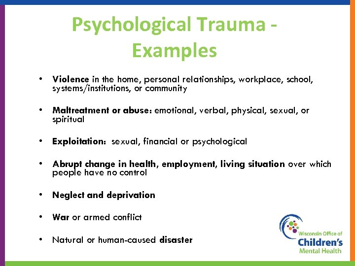 Psychological Trauma Examples • Violence in the home, personal relationships, workplace, school, systems/institutions, or