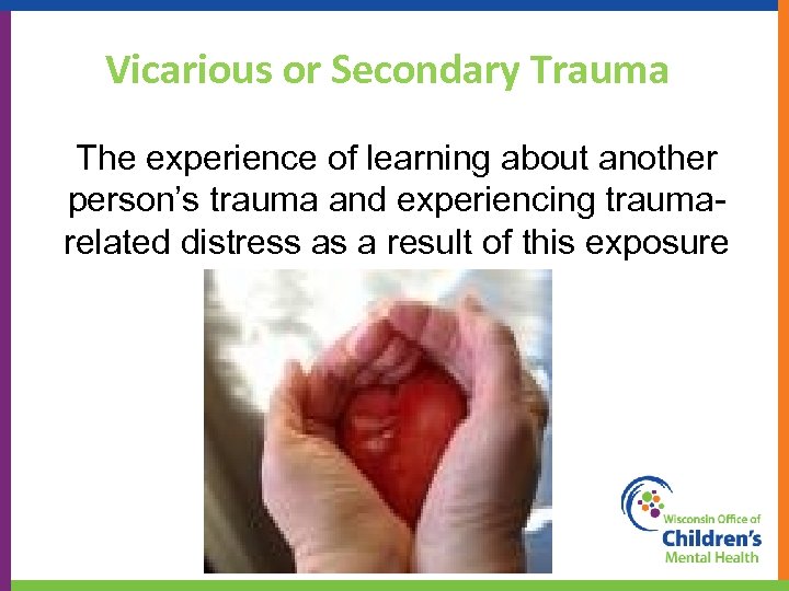 Vicarious or Secondary Trauma The experience of learning about another person’s trauma and experiencing