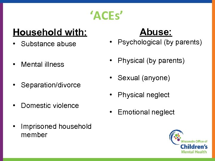 ‘ACEs’ Household with: • Substance abuse • Mental illness • Separation/divorce Abuse: • Psychological