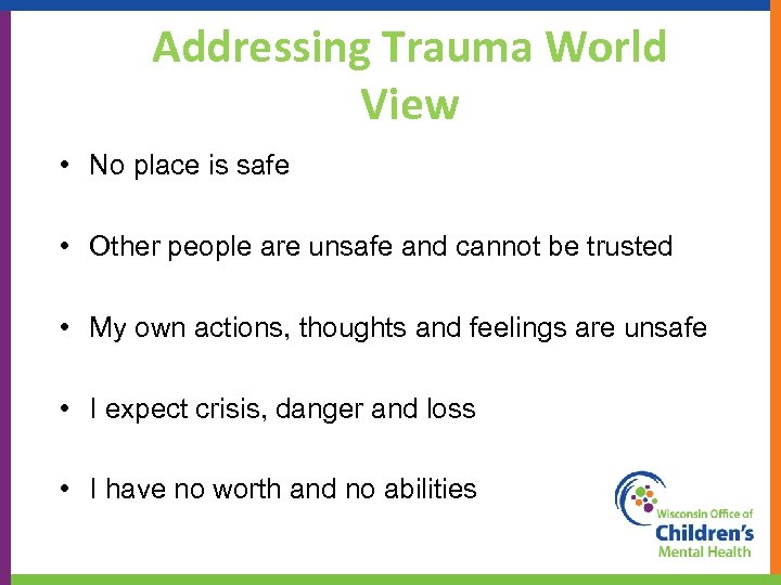 Addressing Trauma World View • No place is safe • Other people are unsafe