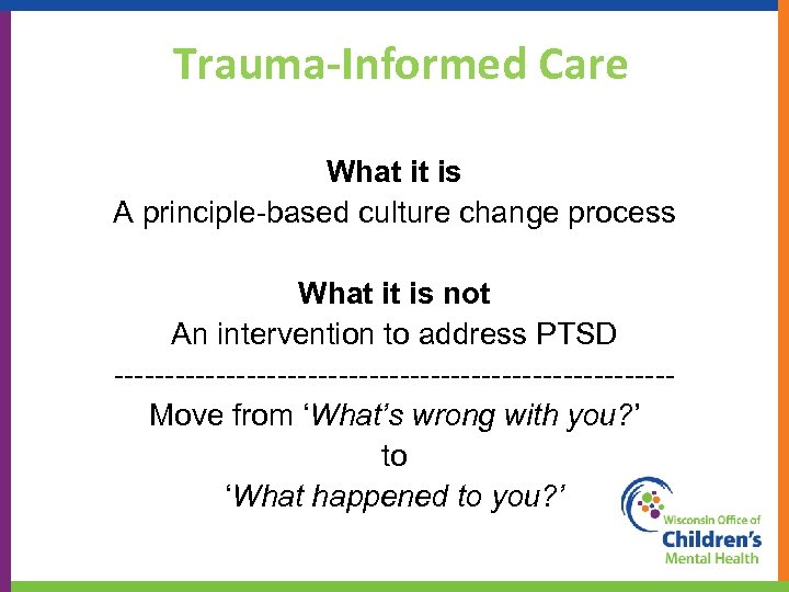 Trauma-Informed Care What it is A principle-based culture change process What it is not