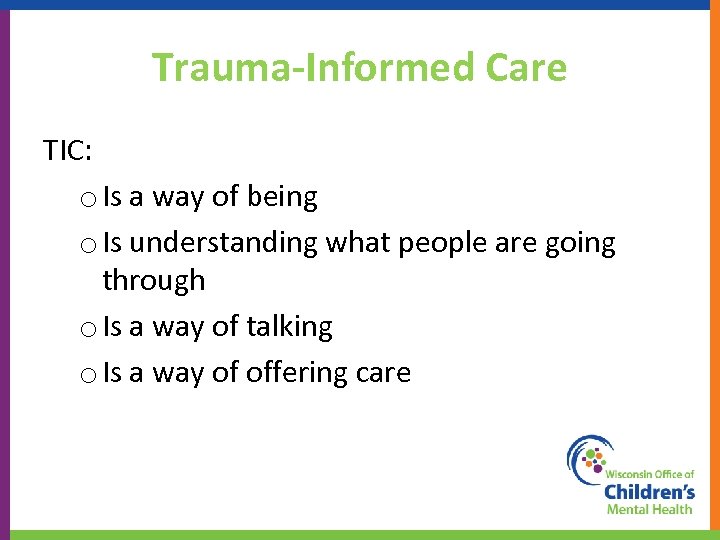 Trauma-Informed Care TIC: o Is a way of being o Is understanding what people