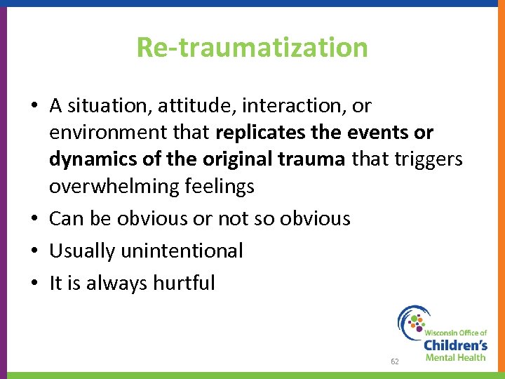 Re-traumatization • A situation, attitude, interaction, or environment that replicates the events or dynamics