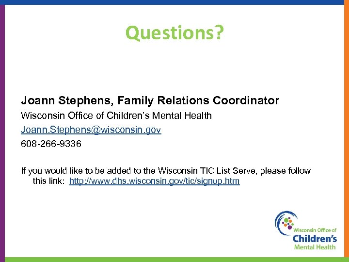 Questions? Joann Stephens, Family Relations Coordinator Wisconsin Office of Children’s Mental Health Joann. Stephens@wisconsin.