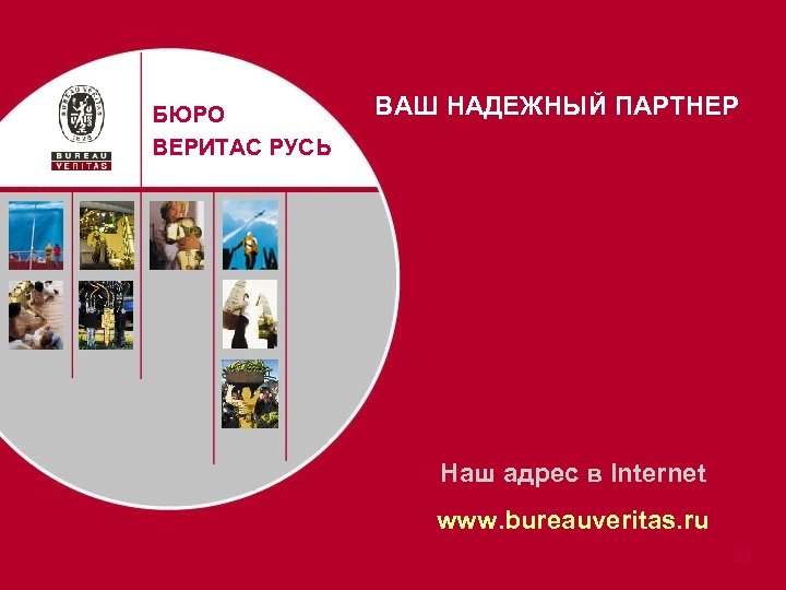 БЮРО ВЕРИТАС РУСЬ ВАШ НАДЕЖНЫЙ ПАРТНЕР Наш адрес в Internet www. bureauveritas. ru 21