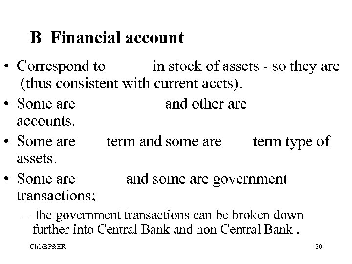 B Financial account • Correspond to in stock of assets - so they are