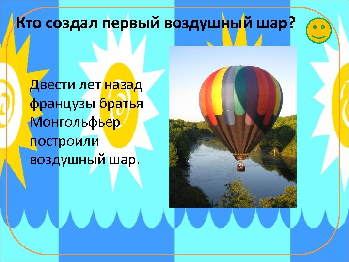 Кто создал первый воздушный шар? Двести лет назад французы братья Монгольфьер построили воздушный шар.