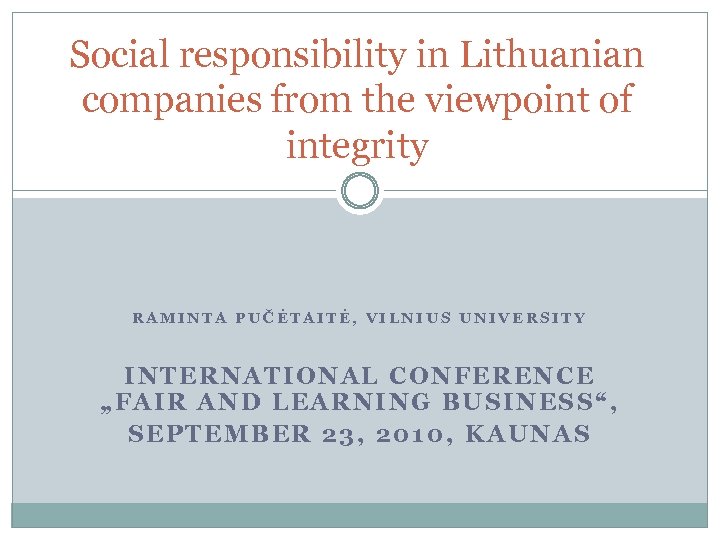 Social responsibility in Lithuanian companies from the viewpoint of integrity RAMINTA PUČĖTAITĖ, VILNIUS UNIVERSITY
