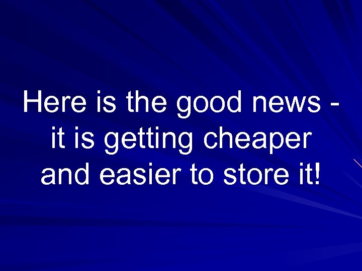 Here is the good news - it is getting cheaper and easier to store