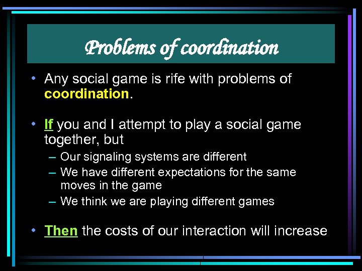 Problems of coordination • Any social game is rife with problems of coordination. •