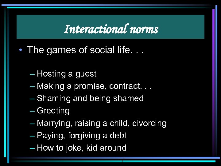 Interactional norms • The games of social life. . . – Hosting a guest