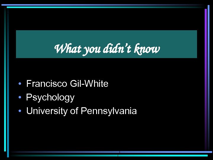 What you didn’t know • Francisco Gil-White • Psychology • University of Pennsylvania 
