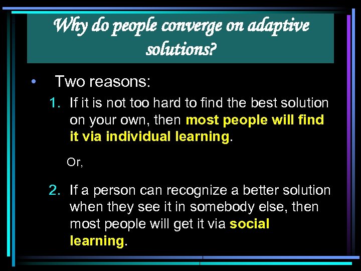Why do people converge on adaptive solutions? • Two reasons: 1. If it is
