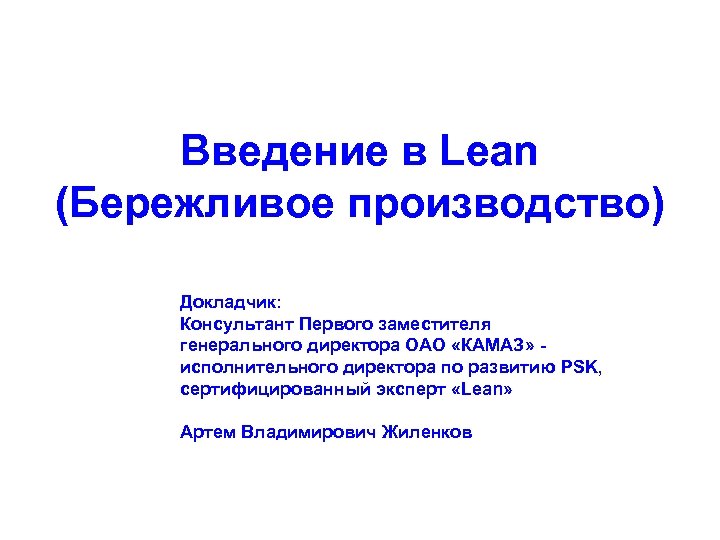 Введение в Lean (Бережливое производство) Докладчик: Консультант Первого заместителя генерального директора ОАО «КАМАЗ» исполнительного