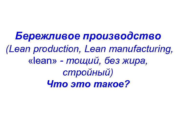 Бережливое производство (Lean production, Lean manufacturing, «lean» - тощий, без жира, стройный) Что это