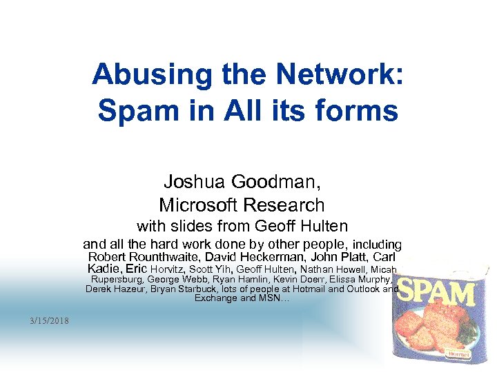 Abusing the Network: Spam in All its forms Joshua Goodman, Microsoft Research with slides