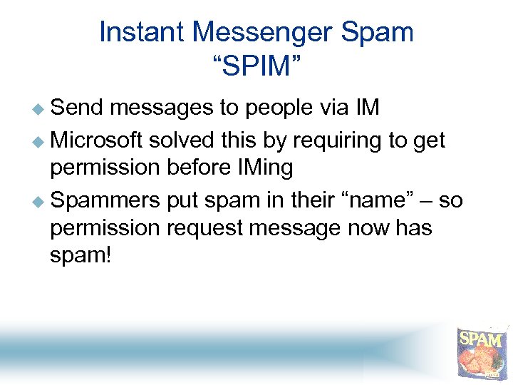 Instant Messenger Spam “SPIM” u Send messages to people via IM u Microsoft solved