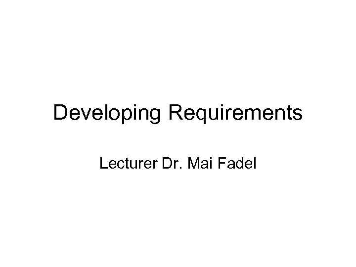 Developing Requirements Lecturer Dr. Mai Fadel 