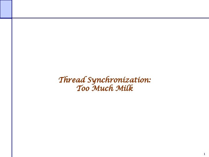 Thread Synchronization: Too Much Milk 1 