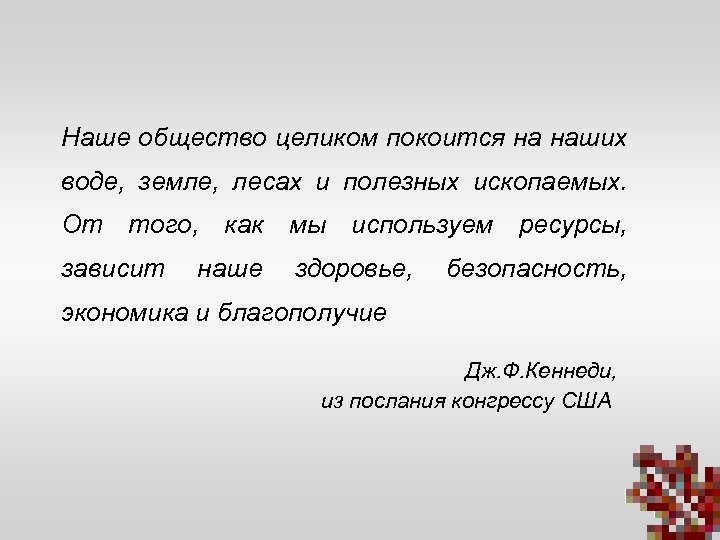 Наше общество целиком покоится на наших воде, земле, лесах и полезных ископаемых. От того,