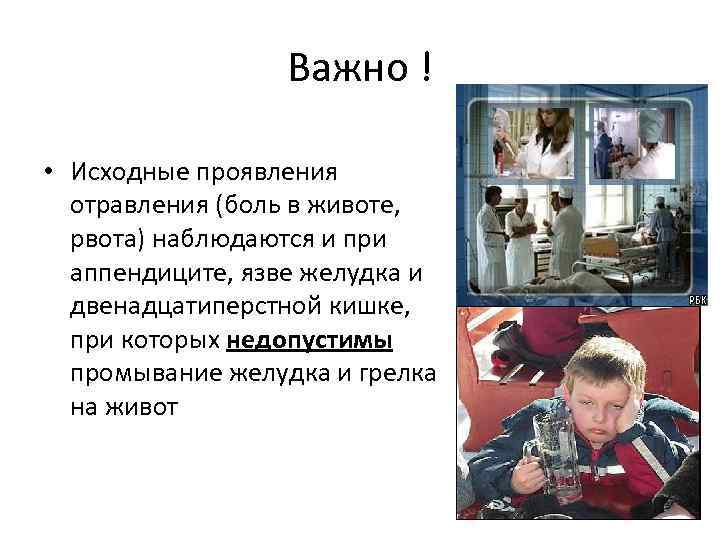 Важно ! • Исходные проявления отравления (боль в животе, рвота) наблюдаются и при аппендиците,