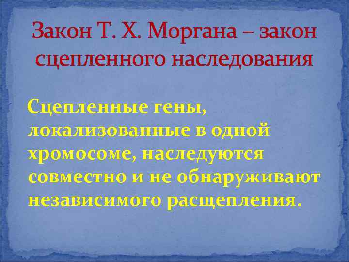 Закон Т. Х. Моргана – закон сцепленного наследования Сцепленные гены, локализованные в одной хромосоме,