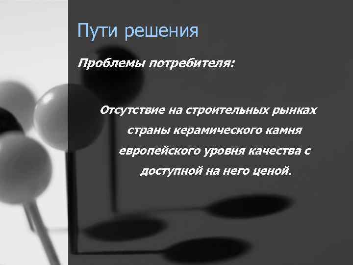 Пути решения Проблемы потребителя: Отсутствие на строительных рынках страны керамического камня европейского уровня качества