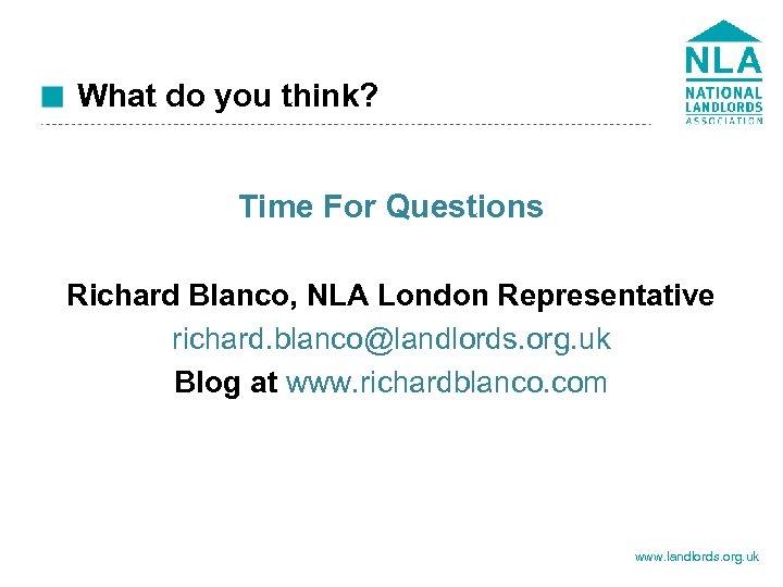 What do you think? Time For Questions Richard Blanco, NLA London Representative richard. blanco@landlords.