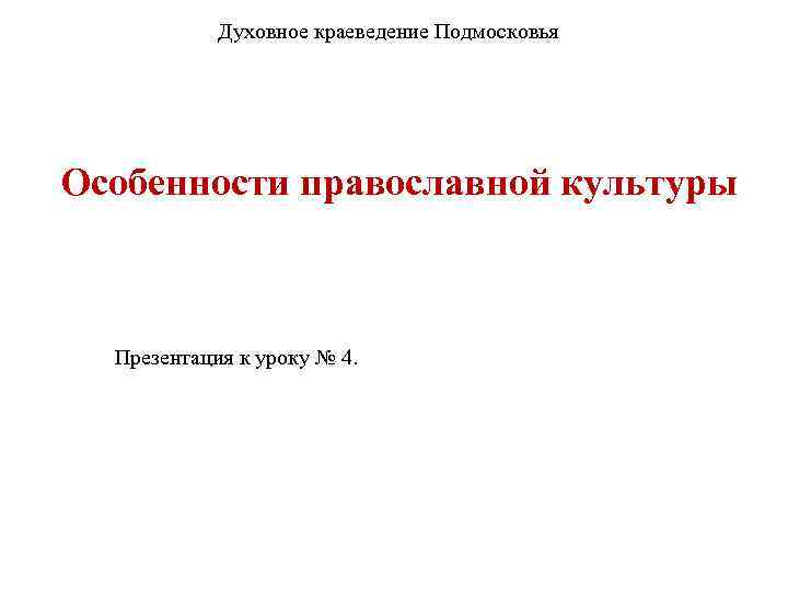 Духовное краеведение Подмосковья Особенности православной культуры Презентация к уроку № 4. 